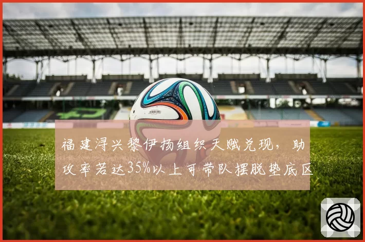 福建浔兴黎伊扬组织天赋兑现，助攻率若达35%以上可带队摆脱垫底区