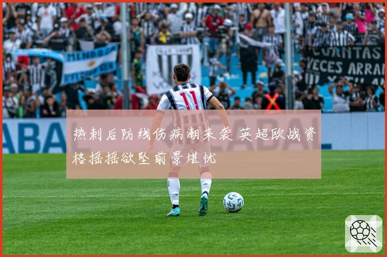 热刺后防线伤病潮来袭 英超欧战资格摇摇欲坠前景堪忧