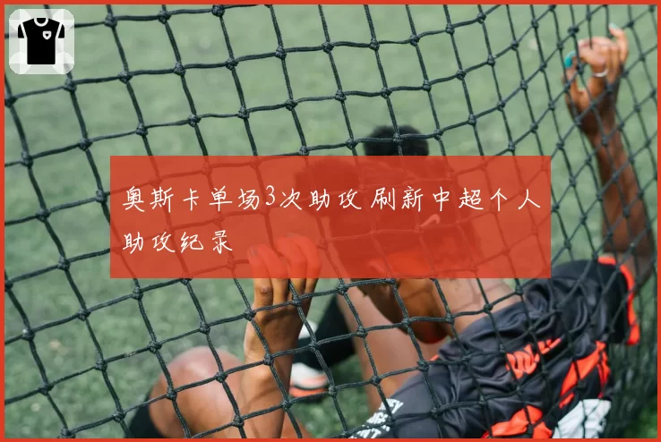 奥斯卡单场3次助攻 刷新中超个人助攻纪录