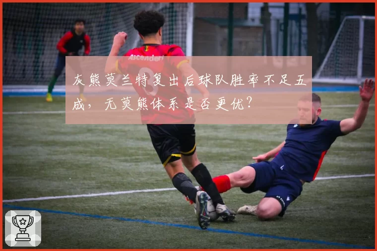灰熊莫兰特复出后球队胜率不足五成，无莫熊体系是否更优？