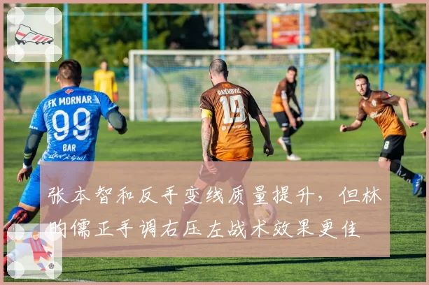 张本智和反手变线质量提升，但林昀儒正手调右压左战术效果更佳