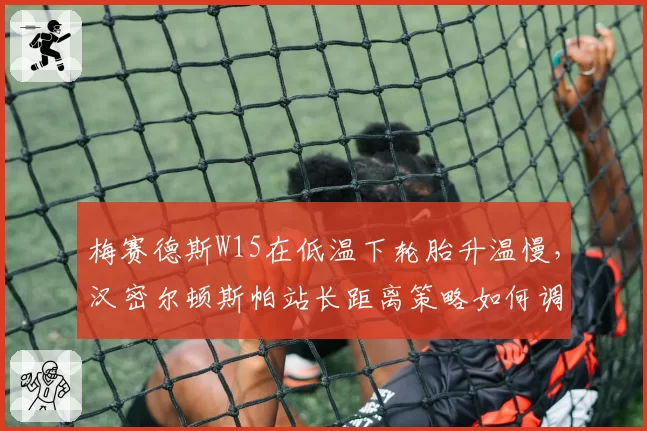 梅赛德斯W15在低温下轮胎升温慢，汉密尔顿斯帕站长距离策略如何调整？