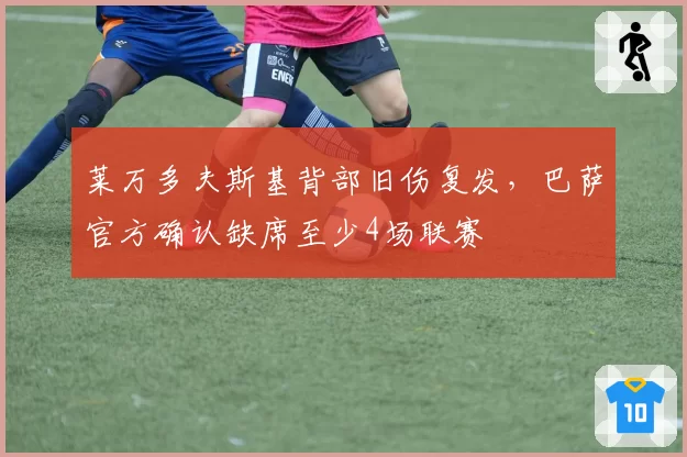 莱万多夫斯基背部旧伤复发，巴萨官方确认缺席至少4场联赛