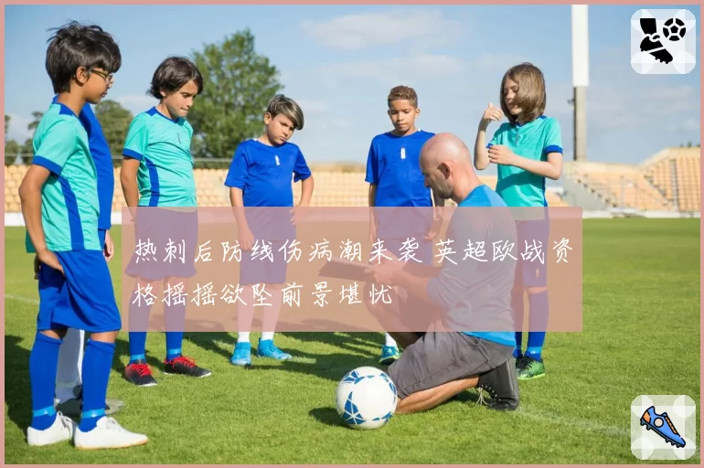 热刺后防线伤病潮来袭 英超欧战资格摇摇欲坠前景堪忧