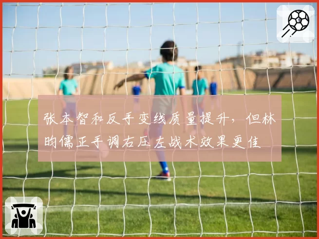 张本智和反手变线质量提升，但林昀儒正手调右压左战术效果更佳