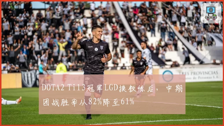 DOTA2 Ti13冠军LGD换教练后，中期团战胜率从82%降至61%