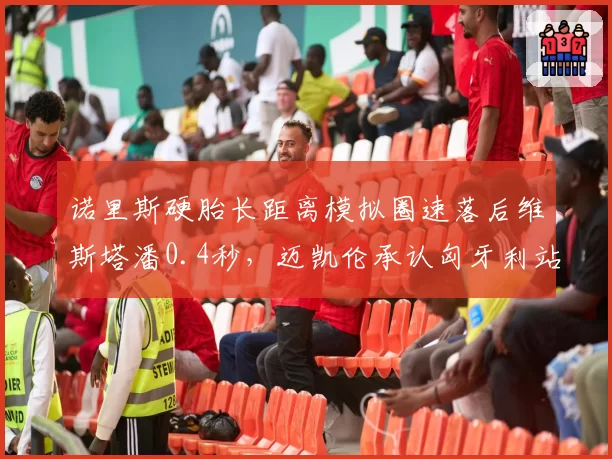 诺里斯硬胎长距离模拟圈速落后维斯塔潘0.4秒，迈凯伦承认匈牙利站争冠无望