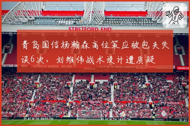 青岛国信杨瀚森高位策应被包夹失误6次，刘维伟战术设计遭质疑