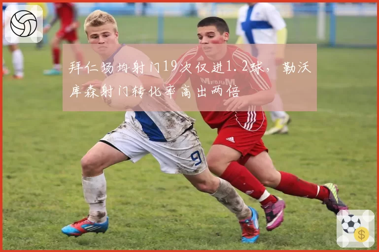 拜仁场均射门19次仅进1.2球，勒沃库森射门转化率高出两倍