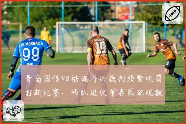 青岛国信vs福建浔兴裁判频繁吹罚打断比赛，两队进攻节奏因犯规数差异被割裂